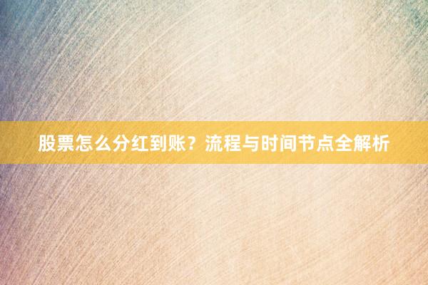 股票怎么分红到账？流程与时间节点全解析