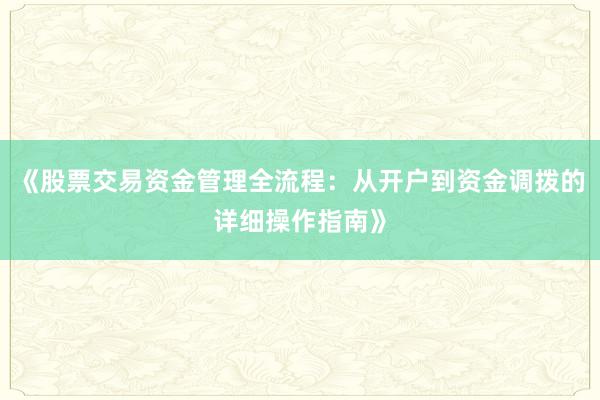 《股票交易资金管理全流程：从开户到资金调拨的详细操作指南》