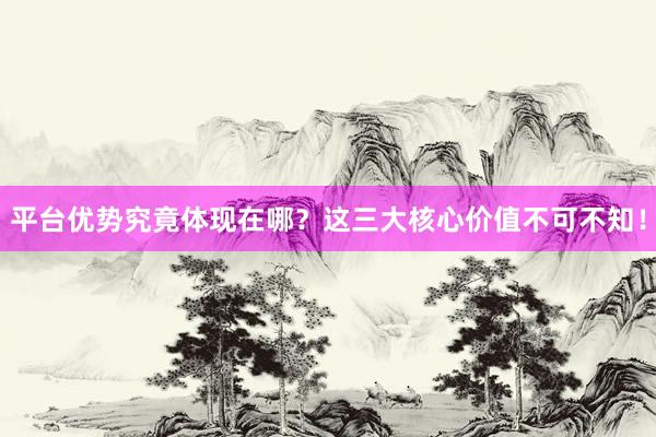 平台优势究竟体现在哪？这三大核心价值不可不知！