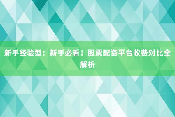 新手经验型：新手必看！股票配资平台收费对比全解析