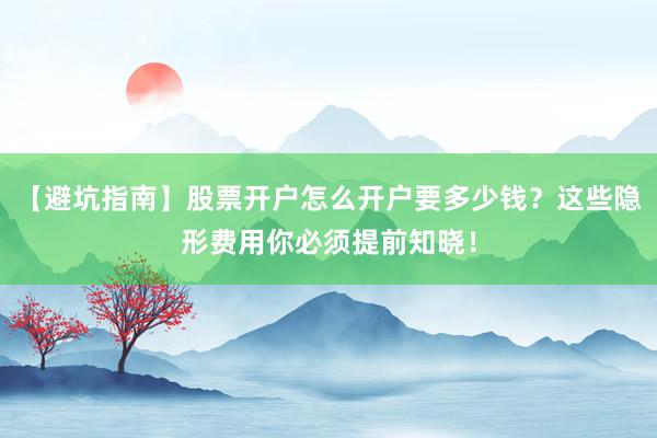 【避坑指南】股票开户怎么开户要多少钱？这些隐形费用你必须提前知晓！