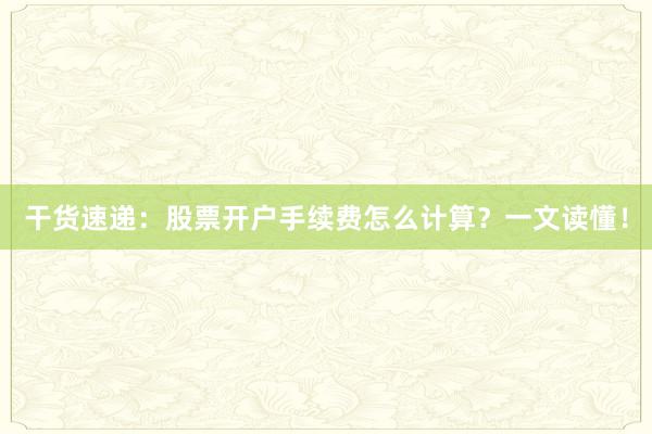 干货速递：股票开户手续费怎么计算？一文读懂！
