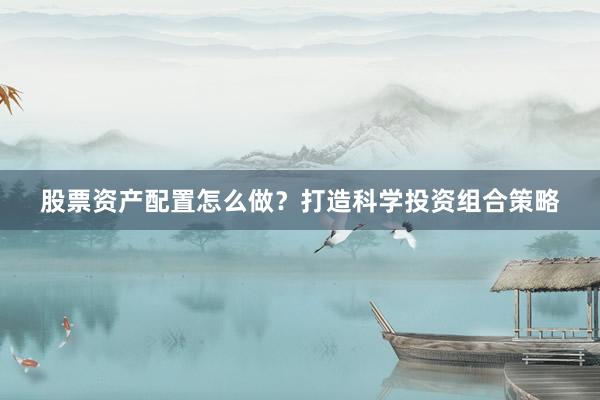 股票资产配置怎么做？打造科学投资组合策略