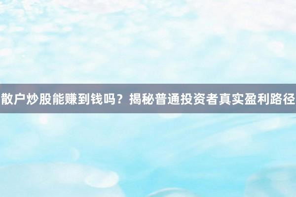 散户炒股能赚到钱吗？揭秘普通投资者真实盈利路径