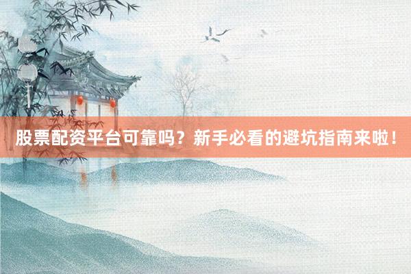 股票配资平台可靠吗？新手必看的避坑指南来啦！