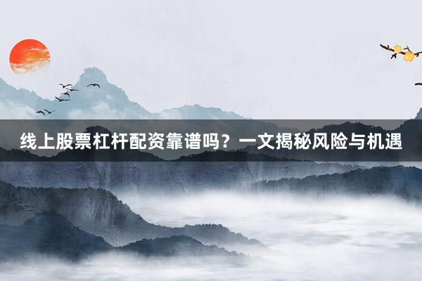 线上股票杠杆配资靠谱吗？一文揭秘风险与机遇