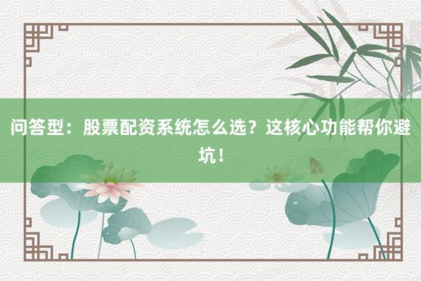 问答型：股票配资系统怎么选？这核心功能帮你避坑！
