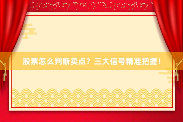 股票怎么判断卖点？三大信号精准把握！