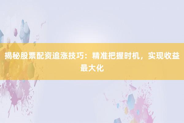 揭秘股票配资追涨技巧：精准把握时机，实现收益最大化