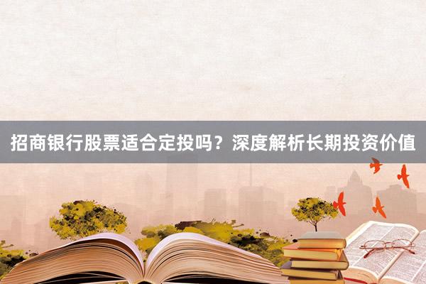 招商银行股票适合定投吗？深度解析长期投资价值
