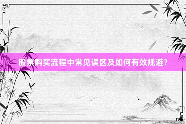 股票购买流程中常见误区及如何有效规避?