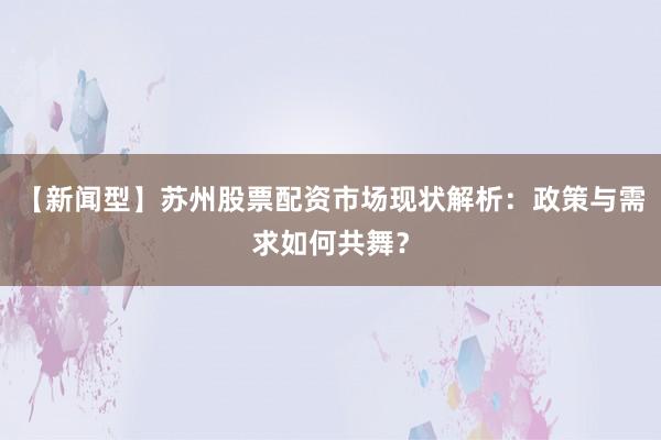 【新闻型】苏州股票配资市场现状解析：政策与需求如何共舞？