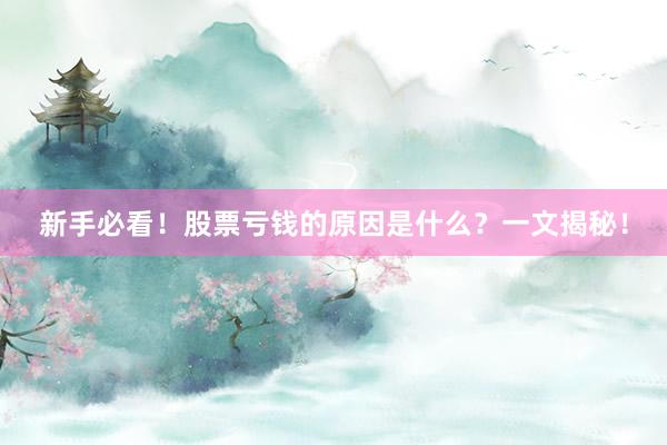 新手必看！股票亏钱的原因是什么？一文揭秘！