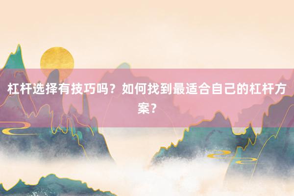 杠杆选择有技巧吗？如何找到最适合自己的杠杆方案？