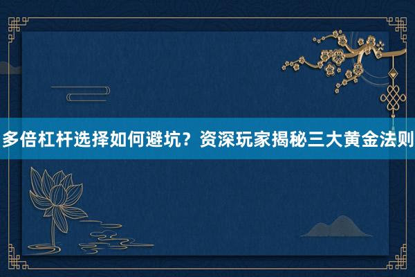 多倍杠杆选择如何避坑？资深玩家揭秘三大黄金法则