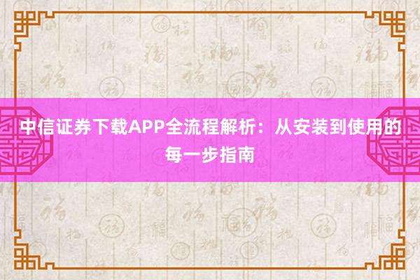 中信证券下载APP全流程解析:从安装到使用的每一步指南