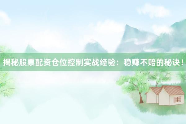揭秘股票配资仓位控制实战经验：稳赚不赔的秘诀！