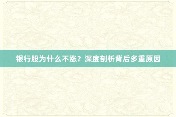 银行股为什么不涨？深度剖析背后多重原因