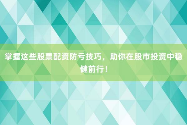 掌握这些股票配资防亏技巧，助你在股市投资中稳健前行！