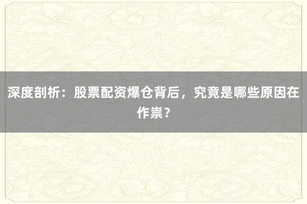 深度剖析：股票配资爆仓背后，究竟是哪些原因在作祟？