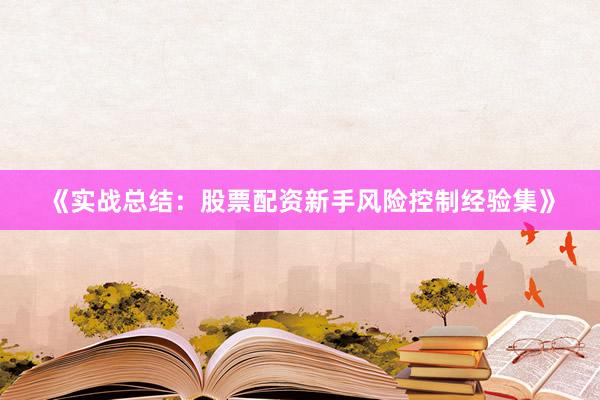 《实战总结:股票配资新手风险控制经验集》