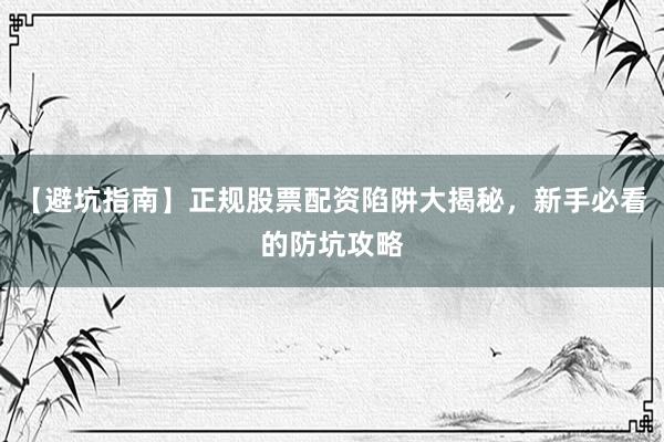 【避坑指南】正规股票配资陷阱大揭秘，新手必看的防坑攻略