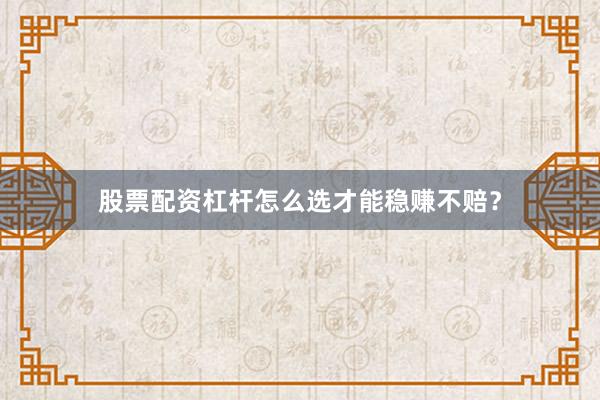 股票配资杠杆怎么选才能稳赚不赔？