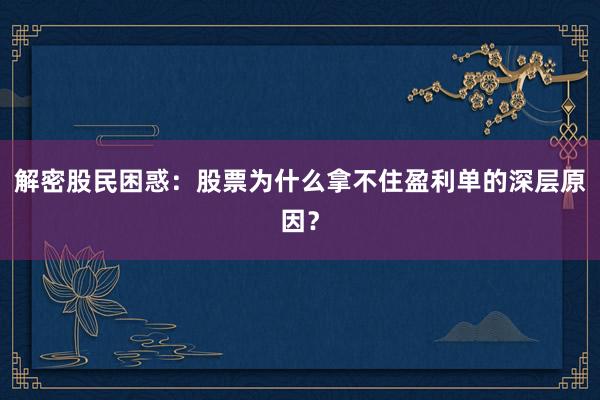 解密股民困惑：股票为什么拿不住盈利单的深层原因？
