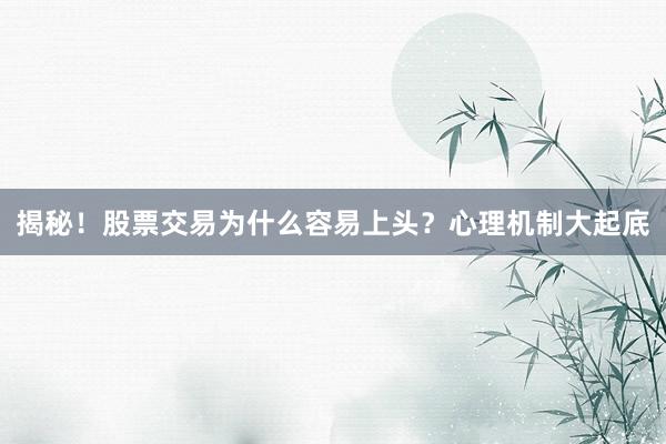 揭秘！股票交易为什么容易上头？心理机制大起底