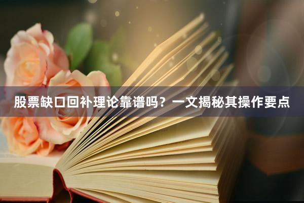 股票缺口回补理论靠谱吗？一文揭秘其操作要点