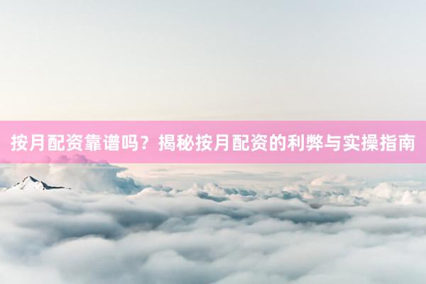 按月配资靠谱吗？揭秘按月配资的利弊与实操指南