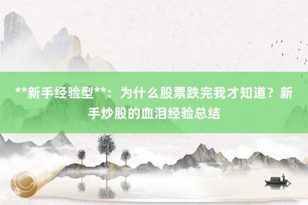 **新手经验型**：为什么股票跌完我才知道？新手炒股的血泪经验总结