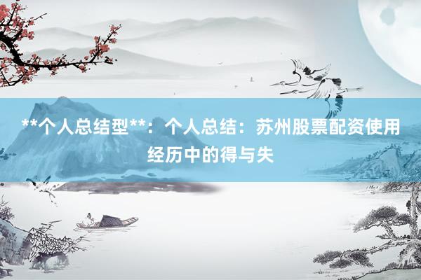 **个人总结型**：个人总结：苏州股票配资使用经历中的得与失