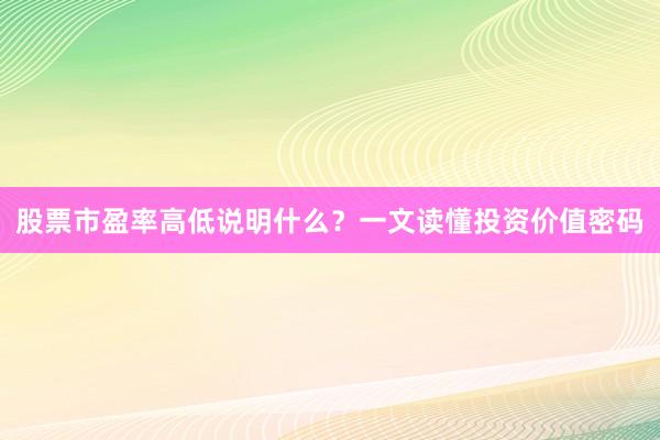 股票市盈率高低说明什么?一文读懂投资价值密码