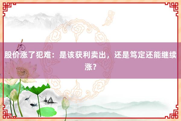 股价涨了犯难：是该获利卖出，还是笃定还能继续涨？