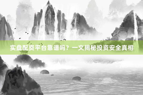 实盘配资平台靠谱吗？一文揭秘投资安全真相