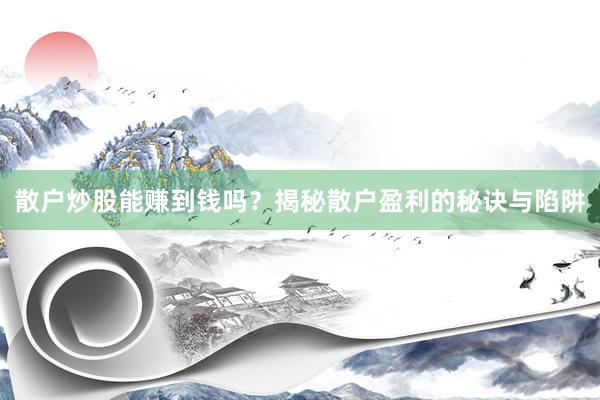 散户炒股能赚到钱吗？揭秘散户盈利的秘诀与陷阱