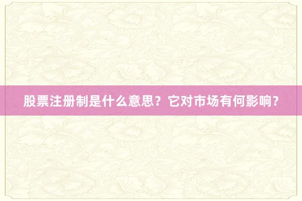 股票注册制是什么意思？它对市场有何影响？