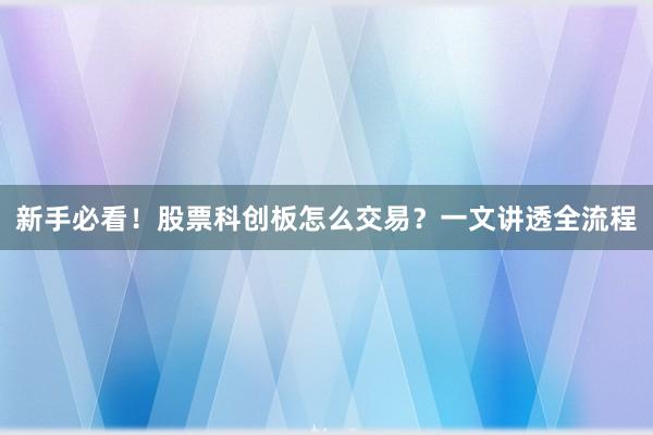新手必看!股票科创板怎么交易?一文讲透全流程