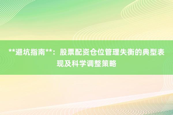 **避坑指南**:股票配资仓位管理失衡的典型表现及科学调整策略