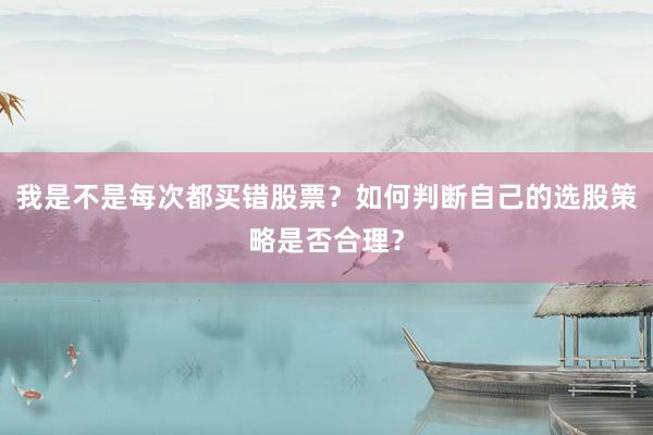 我是不是每次都买错股票？如何判断自己的选股策略是否合理？