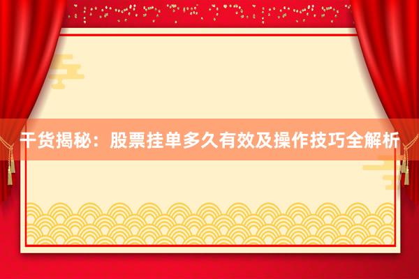 干货揭秘：股票挂单多久有效及操作技巧全解析