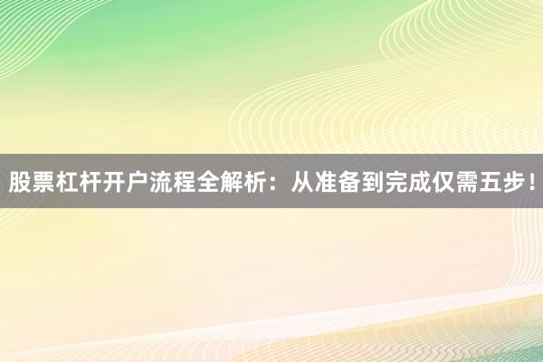 股票杠杆开户流程全解析：从准备到完成仅需五步！