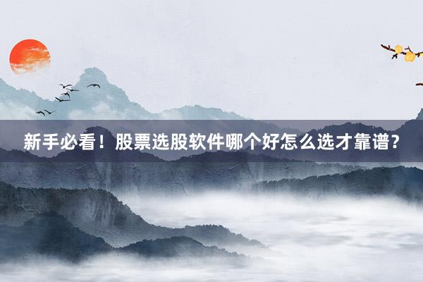 新手必看！股票选股软件哪个好怎么选才靠谱？