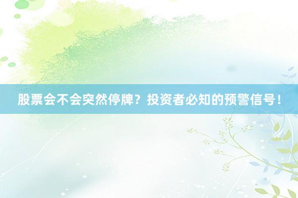 股票会不会突然停牌？投资者必知的预警信号！