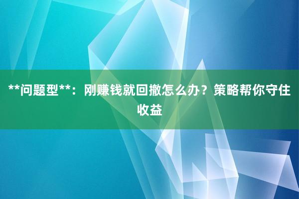 **问题型**：刚赚钱就回撤怎么办？策略帮你守住收益